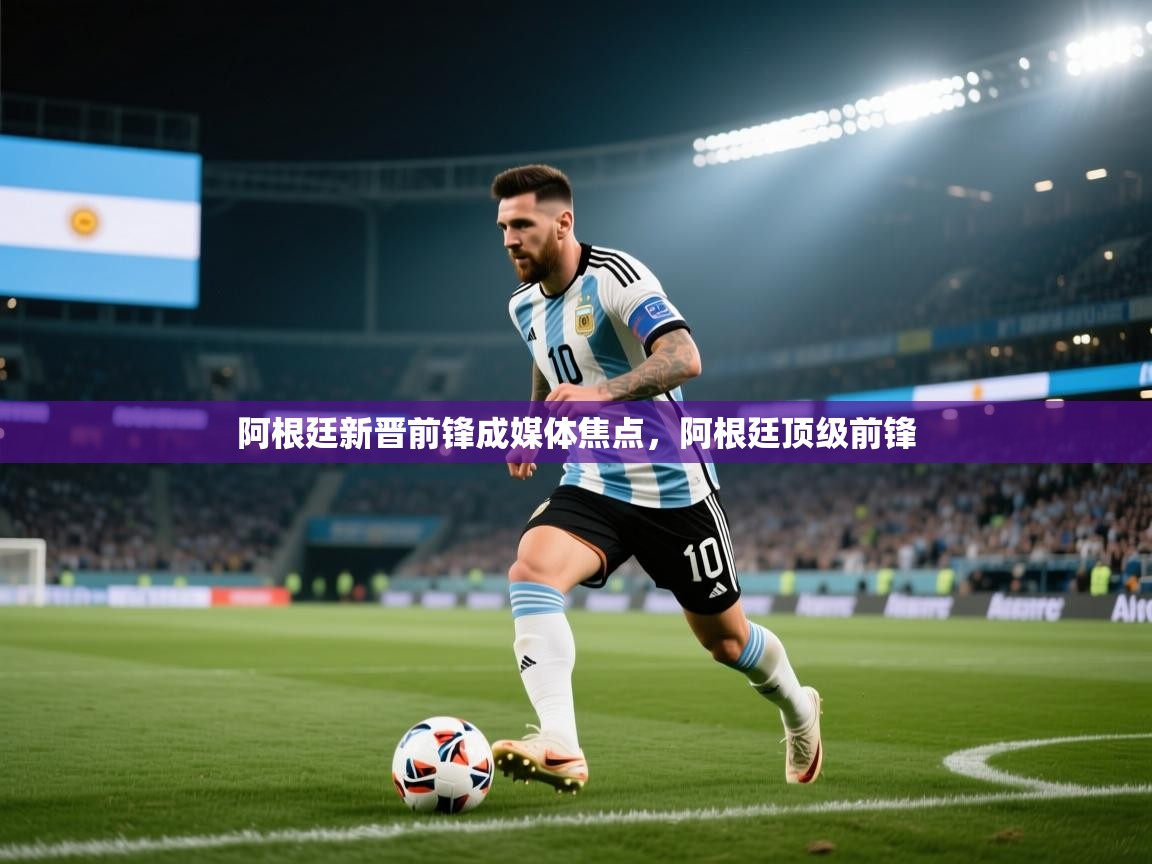 阿根廷新晋前锋成媒体焦点，阿根廷顶级前锋  第1张