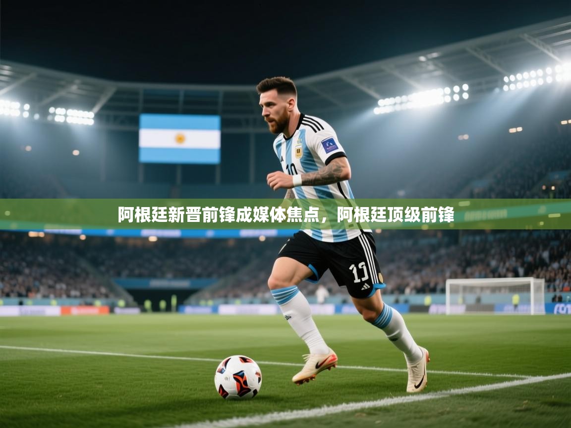 阿根廷新晋前锋成媒体焦点，阿根廷顶级前锋  第2张