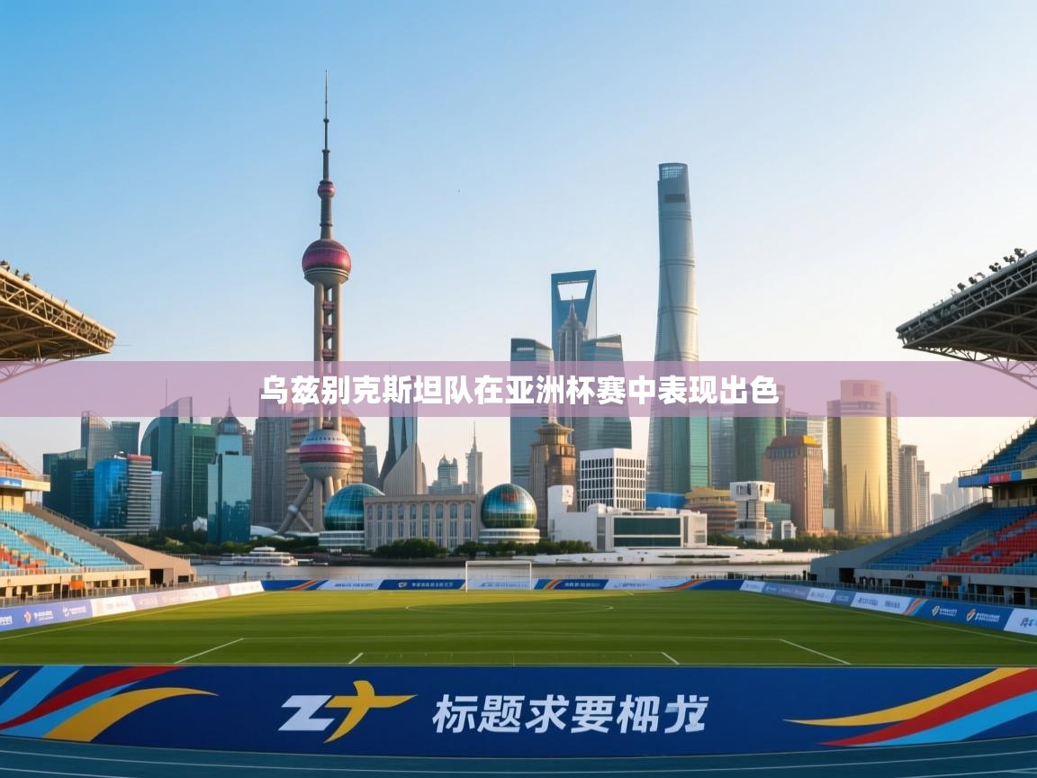 乌兹别克斯坦队在亚洲杯赛中表现出色  第1张